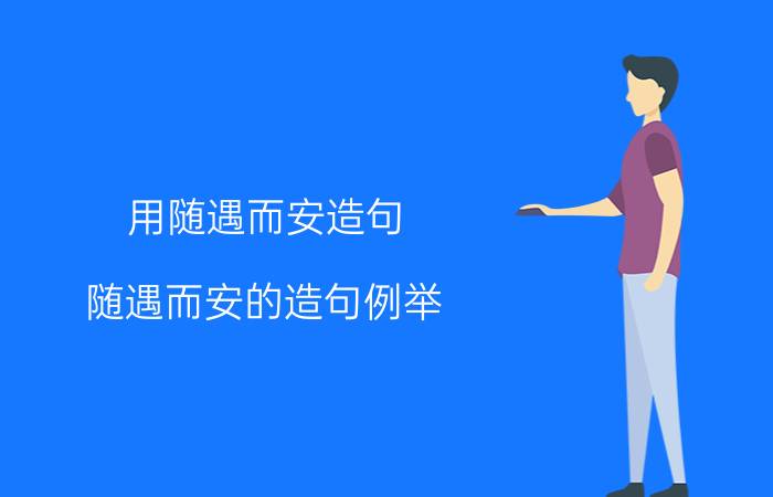 用随遇而安造句 随遇而安的造句例举